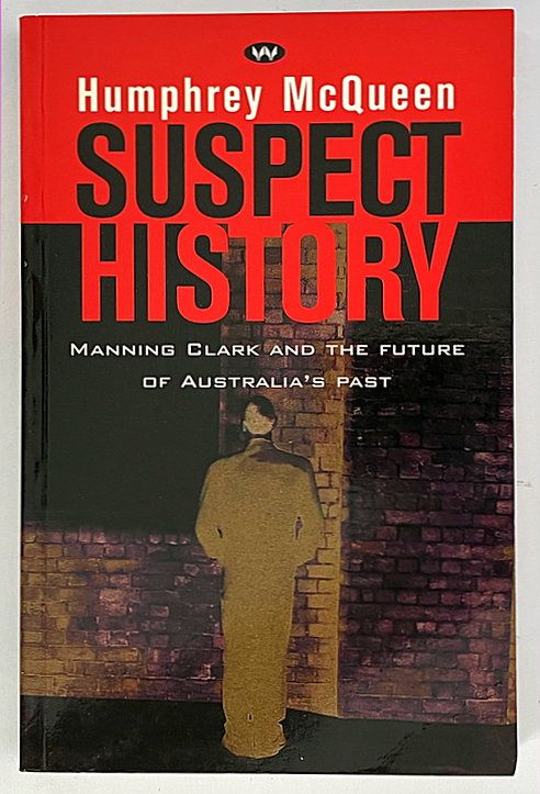 Suspect History: Manning Clark and the Future of Australia&#39;s Past by Humphrey McQueen