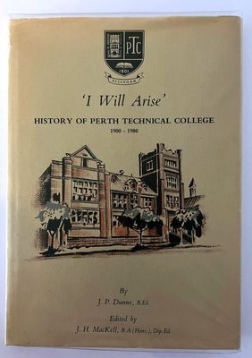 I Will Arise: A History of Perth Technical College by J P Dunne