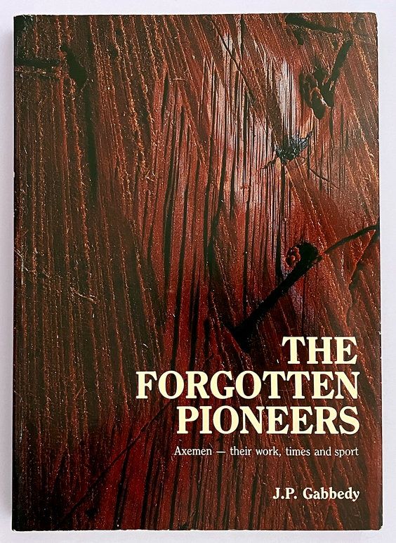 The Forgotten Pioneers: Axemen, Their Work, Times and Sport by J P Gabbedy