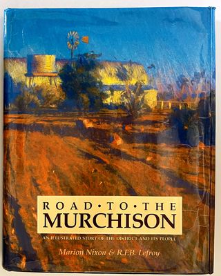 Road to the Murchison: An Illustrated Story of the District and It&#39;s People by Marion Nixon and R F B Lefroy