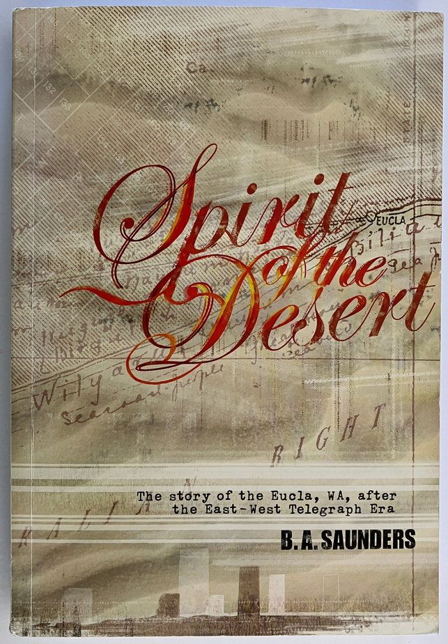 The Spirit of the Desert: The Story of Eucla, WA, After the East-West Telegraph Era by B A Saunders