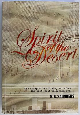 The Spirit of the Desert: The Story of Eucla, WA, After the East-West Telegraph Era by B A Saunders