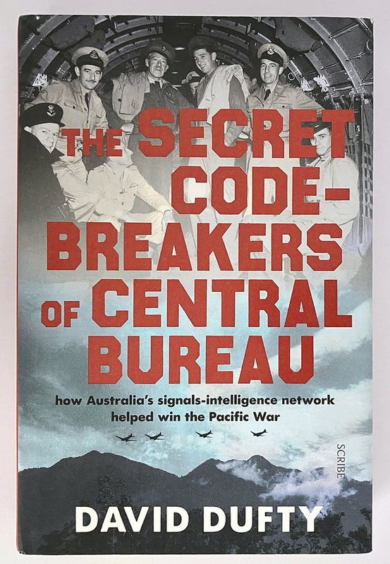 The Secret Code-Breakers of Central Bureau: How Australia’s Signals-Intelligence Network Helped Shorten the Pacific War by David Dufty