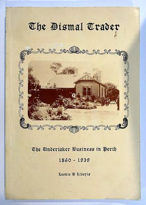 The Dismal Trader: The Undertaker Business in Perth, 1860-1939 by Leonie B Liveris