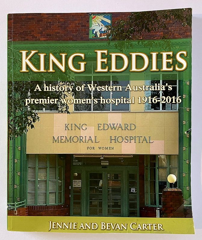 King Eddies: A History of Western Australia&#39;s Premier Women&#39;s Hospital 1916-2016 by Jennie and Bevan Carter