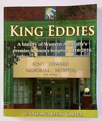 King Eddies: A History of Western Australia&#39;s Premier Women&#39;s Hospital 1916-2016 by Jennie and Bevan Carter