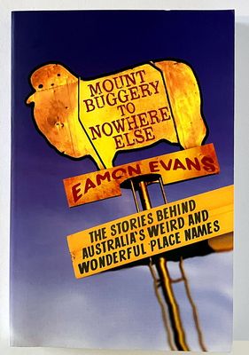 Mount Buggery to Nowhere Else: The Stories behind Australia’s Weird and Wonderful Place Names [Placenames] by Eamon Evans