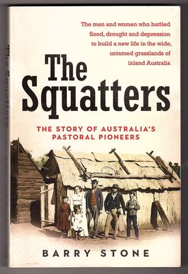 The Squatters: The Story of Australia&#39;s Pastoral Pioneers by Barry Stone