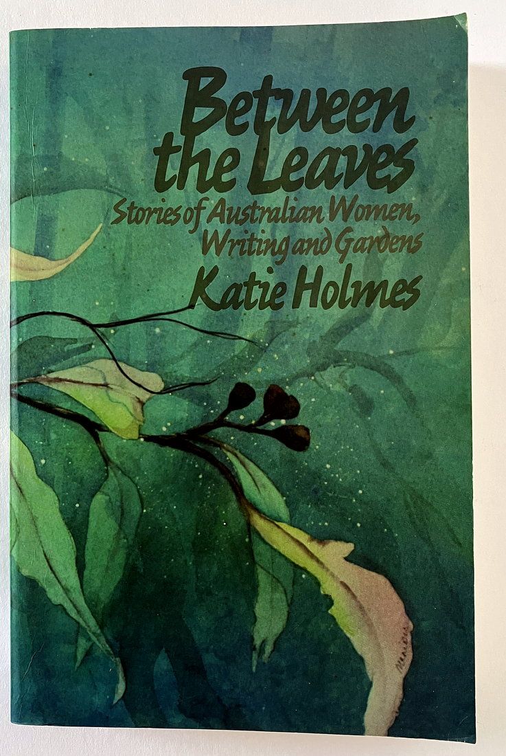 Between the Leaves: Stories of Australian Women, Writing and Gardens by Katie Holmes