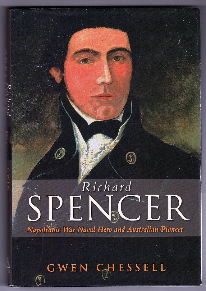 Richard Spencer: Napoleonic War Naval Hero and Australian Pioneer by Gwen Chessell