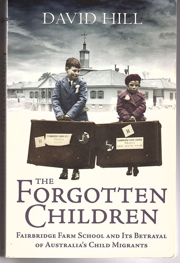 The Forgotten Children: Fairbridge Farm School and Its Betrayal of Britain&#39;s Child Migrants to Australia by David Hill