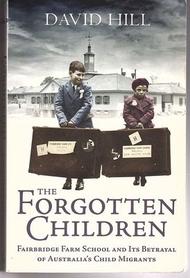 The Forgotten Children: Fairbridge Farm School and Its Betrayal of Britain&#39;s Child Migrants to Australia by David Hill