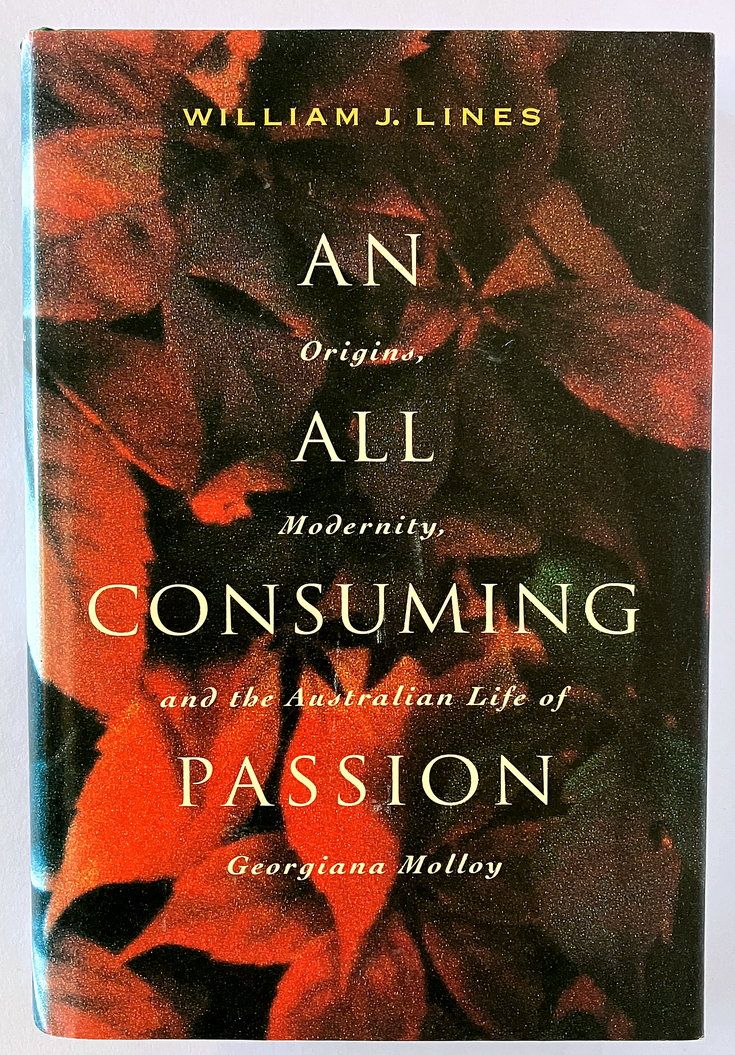 An All Consuming Passion: Origins, Modernity, and the Australian Life of Georgiana Molloy by William J Lines