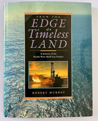 From the Edge of a Timeless Land: A History of the North West Shelf Gas Project by Robert Murray