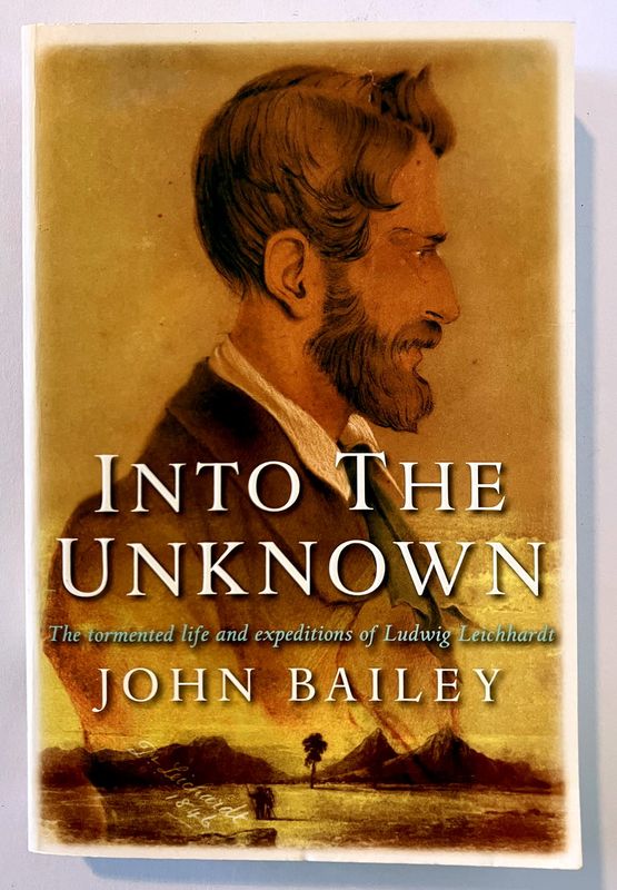 Into the Unknown: The Tormented Life and Expeditions of Ludwig Leichhardt by John Bailey