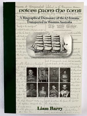 Voices from the Tomb: A Biographical Dictionary of the 62 Fenians Transported to Western Australia by Liam Barry