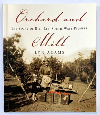 Orchard and Mill: The Story of Bill Lee, South-West Pioneer by Lyn Adams