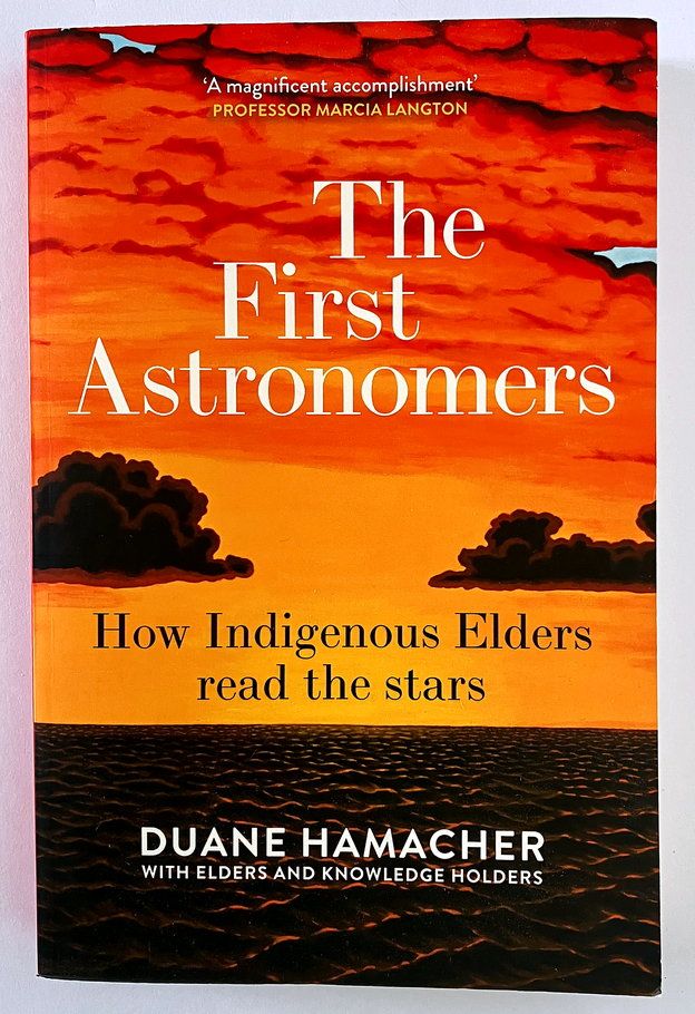 The First Astronomers: How Indigenous Elders Read the Stars by Duane Hamacher with Elders and Knowledge Holders