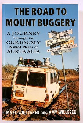 The Road to Mount Buggery: A Journey Through the Curiously Named Places of Australia by Mark Whittaker and Amy Willesee