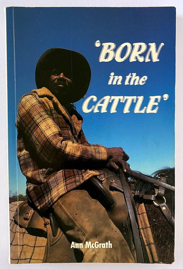 Born in the Cattle: Aborigines in Cattle Country by Ann McGrath
