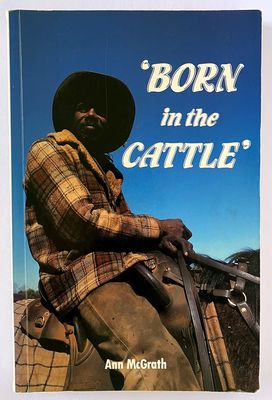 Born in the Cattle: Aborigines in Cattle Country by Ann McGrath