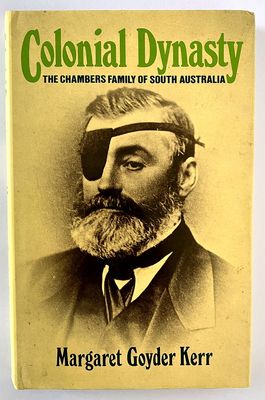 Colonial Dynasty: The Chambers Family of South Australia by Margaret Goyder Kerr