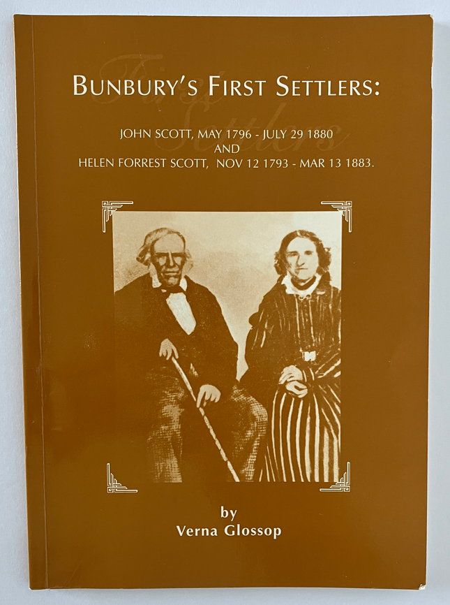 Bunbury’s First Settlers: John Scott, May 1796 – July 29 1880 and Helen Forrest Scott, Nov 12 1793 – March 13 1883 by Verna Glossop