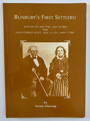 Bunbury’s First Settlers: John Scott, May 1796 – July 29 1880 and Helen Forrest Scott, Nov 12 1793 – March 13 1883 by Verna Glossop