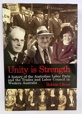 Unity is Strength: A History of the Australian Labor Party and the Trades and Labor Council in Western Australia, 1899 - 1999 by Bobbie Oliver