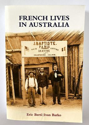 French Lives in Australia: A Collection of Biographical Essays by Eric Berti and Ivan Barko
