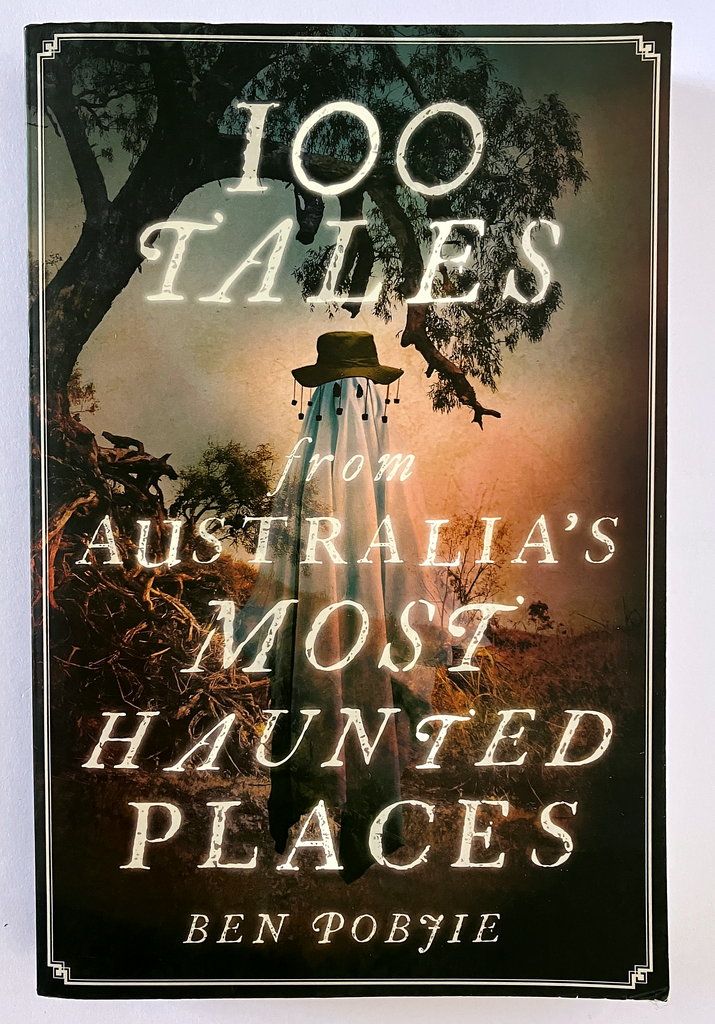 100 Tales from Australia&#39;s Most Haunted Places by Ben Pobjie