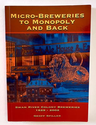 Micro-Breweries to Monopoly and Back: Swan River Colony Breweries 1829-2002  by Geoff Spiller