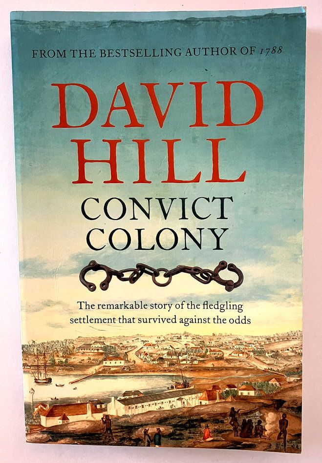 Convict Colony: The Remarkable Story of the Fledgling Settlement that Survived Against the Odds by David Hill