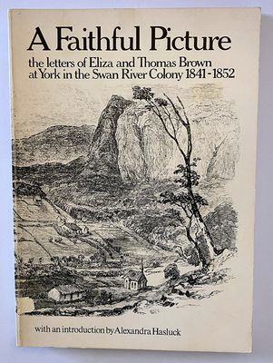 A Faithful Picture: The Letters of Eliza and Thomas Brown at York in the Swan River Colony, 1841-1852 edited by Peter Cowan with an Introduction by  Alexandra Hasluck