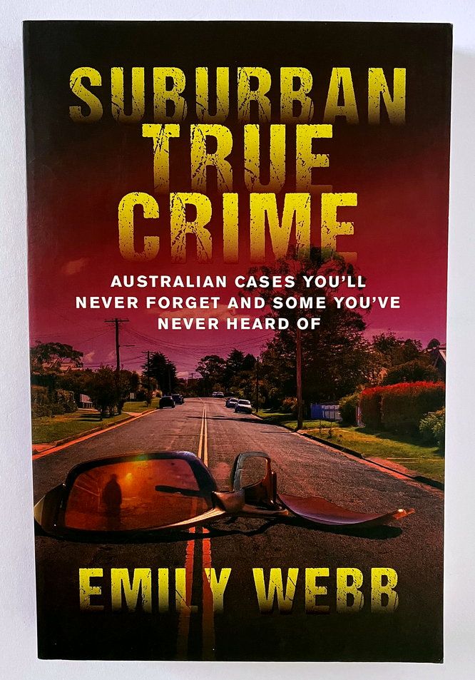 Suburban True Crime: Australian Cases You&#39;ll Never Forget and Some You&#39;ve Never Heard of by Emily Webb