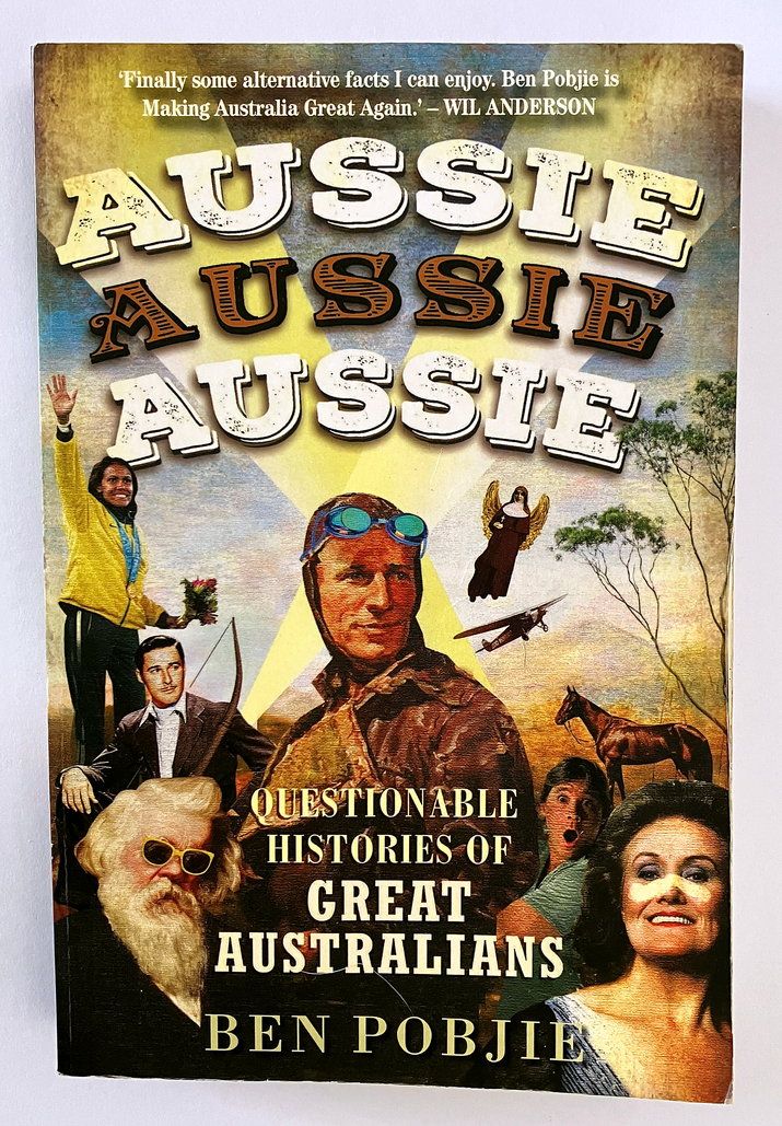Aussie Aussie Aussie: Questionable Histories of Great Australians by Ben Pobjie