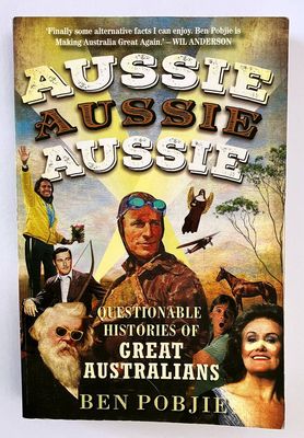 Aussie Aussie Aussie: Questionable Histories of Great Australians by Ben Pobjie