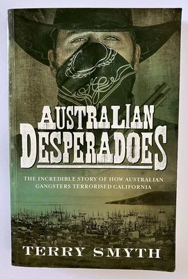 Australian Desperadoes: The Incredible Story of How Australian Gangsters Terrorised California by Terry Smyth