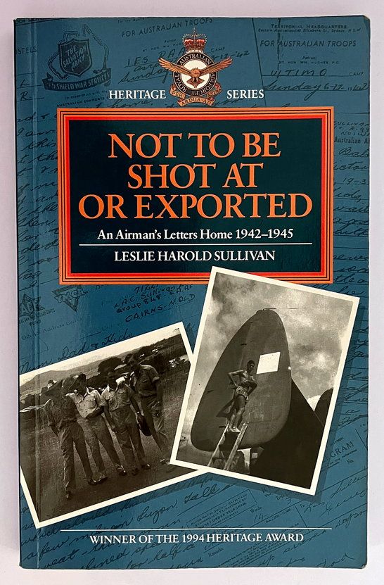 Not To Be Shot at or Exported: An Airman&#39;s Letters Home 1942-1945 by Leslie Harold Sullivan