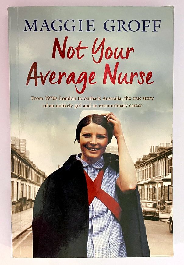 Not Your Average Nurse: From 1970s London to Outback Australia, the True Story of an Unlikely Girl and an Extraordinary Career by Maggie Groff