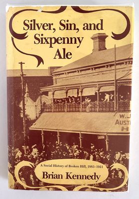 Silver, Sin and Sixpenny Ale: A Social History of Broken Hill, 1883-1921 by Brian Kennedy