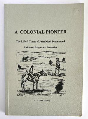 A Colonial Pioneer: The Life and Times of John Nicol Drummond: Policeman, Magistrate and Pastoralist by A R (Don) Pashley