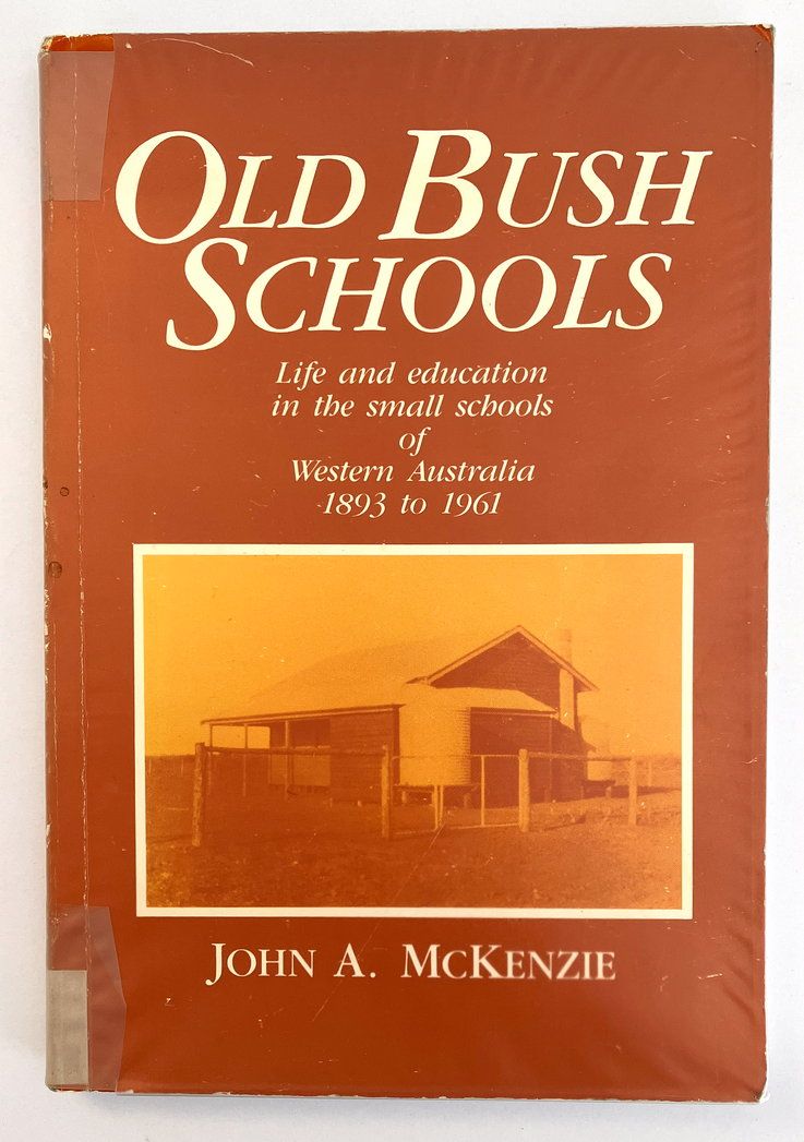 Old Bush Schools: Life and Education in the Small Schools of Western Australia, 1893 to 1961 by John A McKenzie