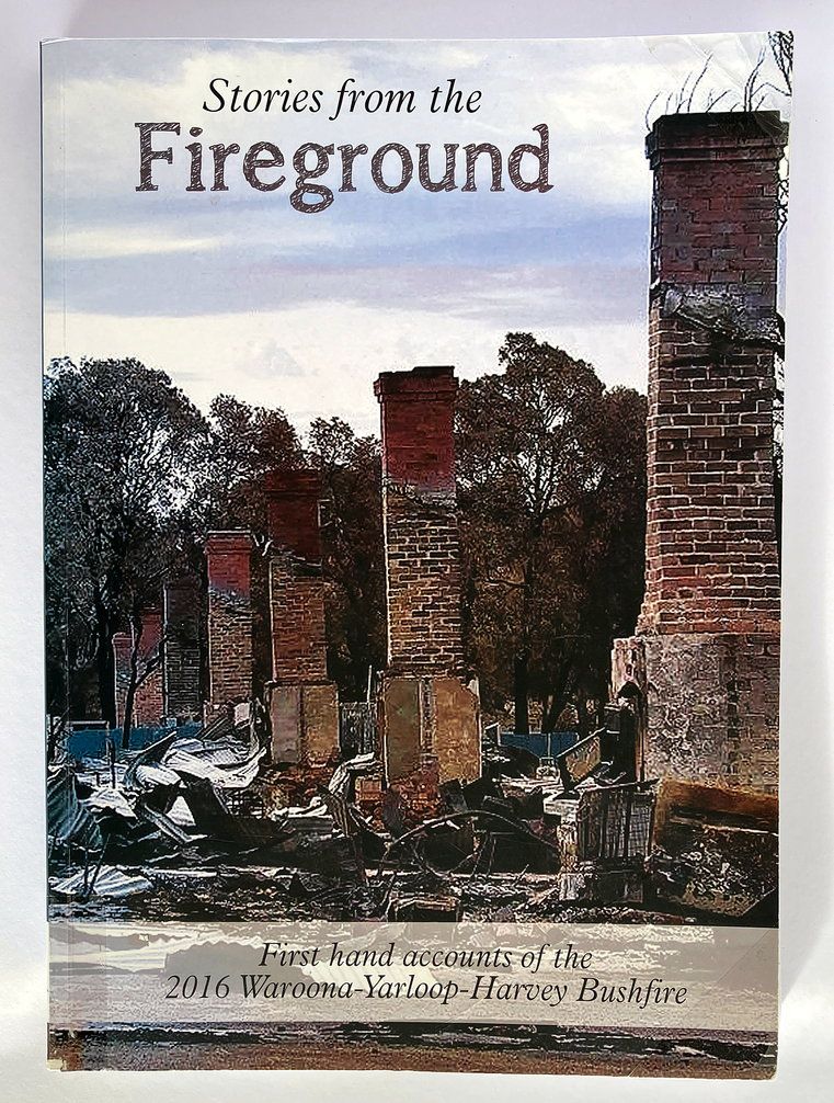 Stories From the Fireground: First Hand Accounts of the 2016 Waroona-Yarloop-Harvey Bushfire edited by Ross Le Cras