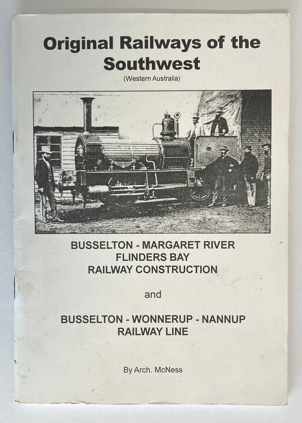 Original Railways of the Southwest (Western Australia): Busselton Margaret River Flinders Bay Railway Construction and Busselton Wonnerup Nannup Railway Line by Archibald E J McNess