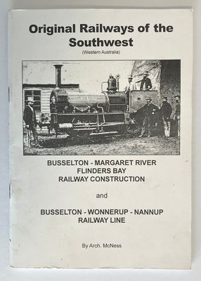 Original Railways of the Southwest (Western Australia): Busselton Margaret River Flinders Bay Railway Construction and Busselton Wonnerup Nannup Railway Line by Archibald E J McNess