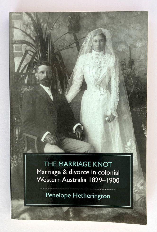 The Marriage Knot: Marriage and Divorce in Colonial Western Australia 1829-1900 by Penelope Hetherington