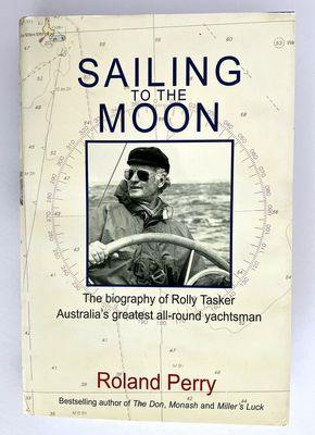 Sailing to the Moon: The Biography of Rolly Tasker, Australia’s Greatest All-Round Yachtsman by Roland Perry