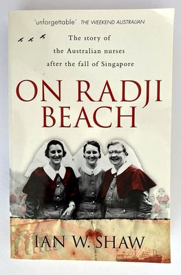 On Radji Beach: The Story of the Australian Nurses After the Fall of Singapore by Ian W Shaw
