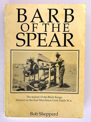 Barb of the Spear: The History of the Black Range District on the East Murchison Gold Fields [Goldfields] WA by Bob Sheppard